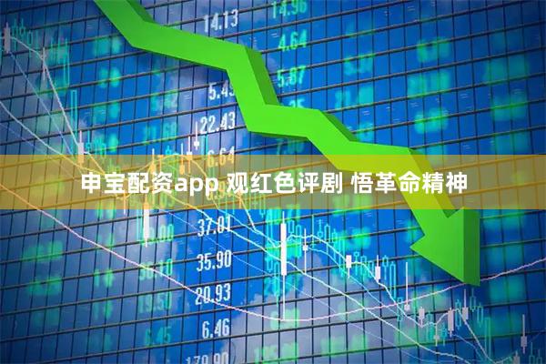 申宝配资app 观红色评剧 悟革命精神
