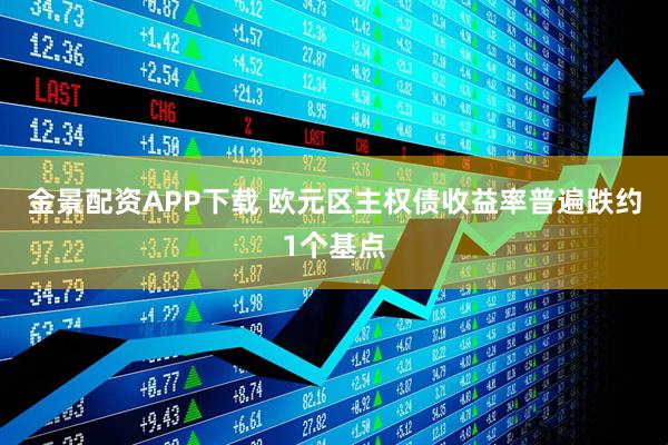 金景配资APP下载 欧元区主权债收益率普遍跌约1个基点