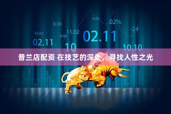 普兰店配资 在技艺的深处，寻找人性之光