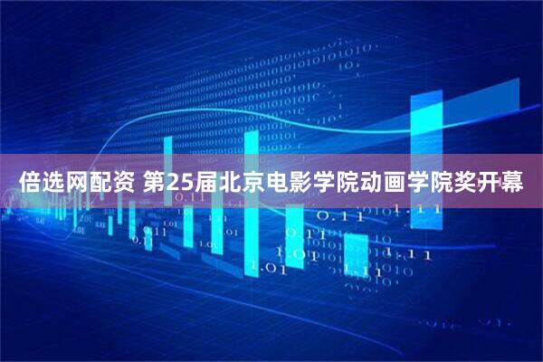 倍选网配资 第25届北京电影学院动画学院奖开幕