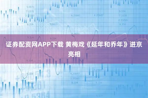证券配资网APP下载 黄梅戏《延年和乔年》进京亮相