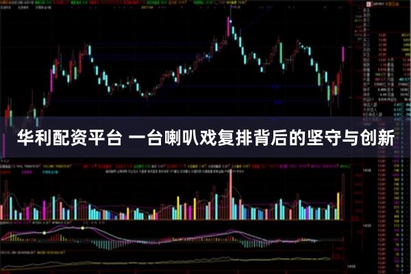 华利配资平台 一台喇叭戏复排背后的坚守与创新