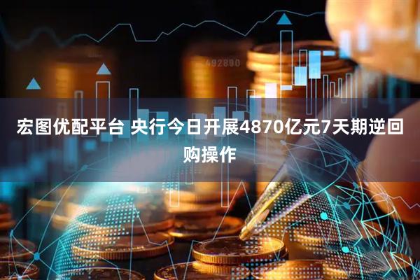 宏图优配平台 央行今日开展4870亿元7天期逆回购操作