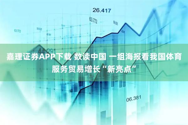 嘉理证券APP下载 数读中国 一组海报看我国体育服务贸易增长“新亮点”
