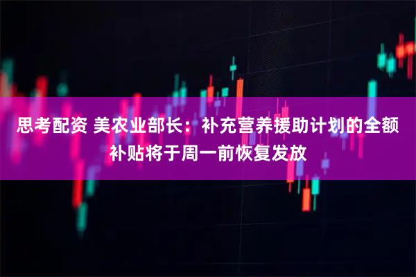 思考配资 美农业部长：补充营养援助计划的全额补贴将于周一前恢复发放