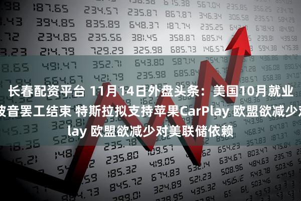 长春配资平台 11月14日外盘头条：美国10月就业报告将打折 波音罢工结束 特斯拉拟支持苹果CarPlay 欧盟欲减少对美联储依赖