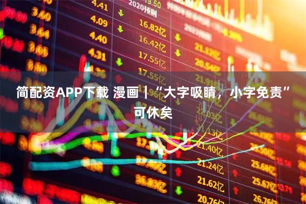 简配资APP下载 漫画｜“大字吸睛，小字免责”可休矣