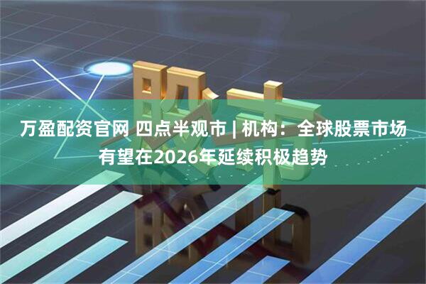 万盈配资官网 四点半观市 | 机构：全球股票市场有望在2026年延续积极趋势