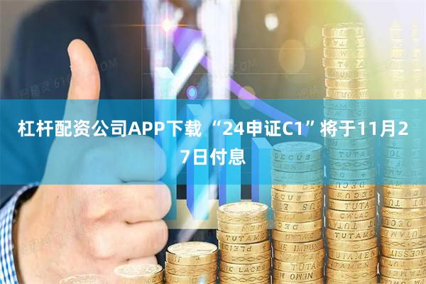 杠杆配资公司APP下载 “24申证C1”将于11月27日付息