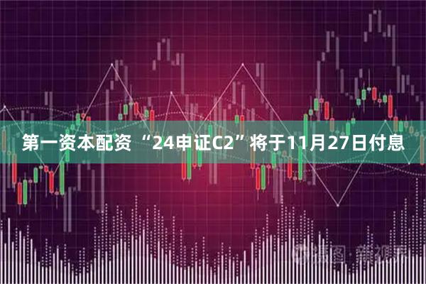 第一资本配资 “24申证C2”将于11月27日付息