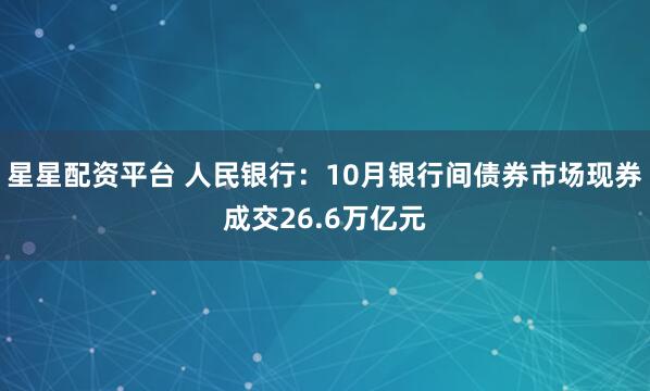 星星配资平台 人民银行：10月银行间债券市场现券成交26.6万亿元