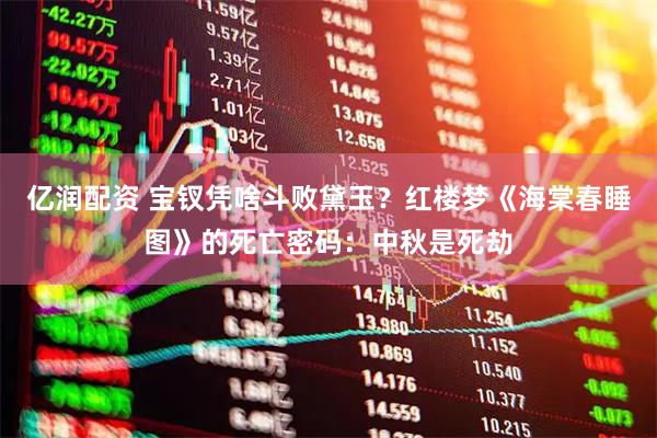 亿润配资 宝钗凭啥斗败黛玉？红楼梦《海棠春睡图》的死亡密码：中秋是死劫
